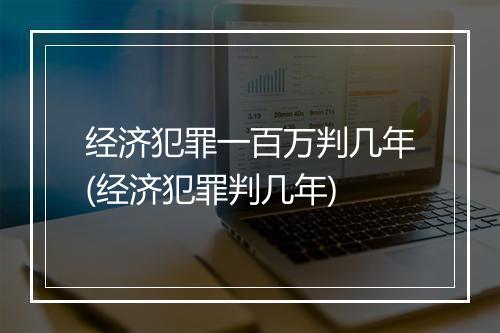 经济犯罪一百万判几年(经济犯罪判几年)
