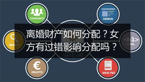 离婚财产如何分配？女方有过错影响分配吗？