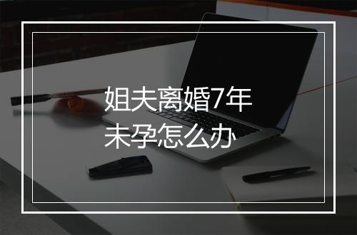 姐夫离婚7年未孕怎么办