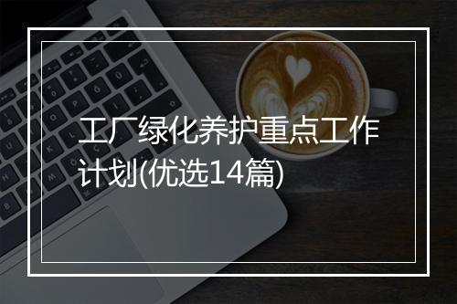工厂绿化养护重点工作计划(优选14篇)