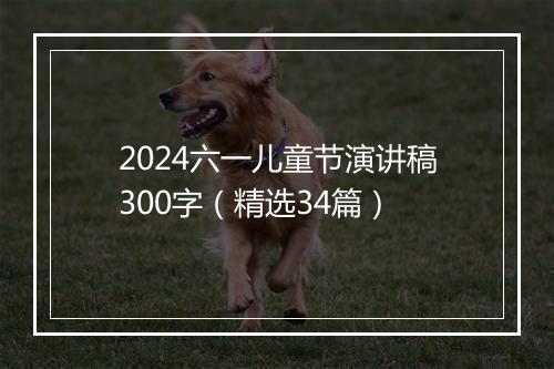 2024六一儿童节演讲稿300字（精选34篇）