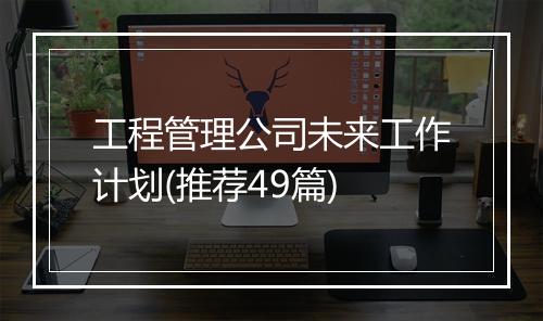 工程管理公司未来工作计划(推荐49篇)