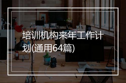 培训机构来年工作计划(通用64篇)