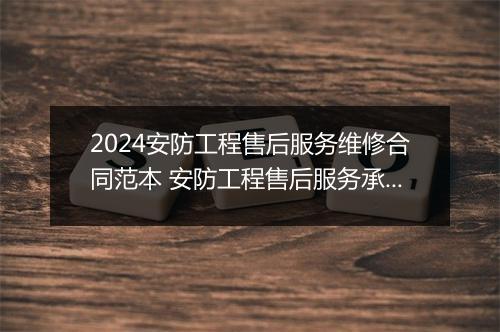 2024安防工程售后服务维修合同范本 安防工程售后服务承诺书精选8篇