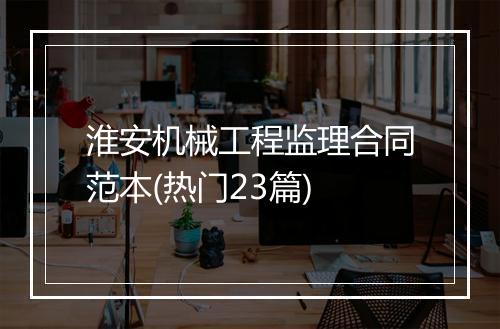 淮安机械工程监理合同范本(热门23篇)
