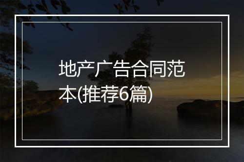 地产广告合同范本(推荐6篇)
