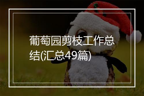 葡萄园剪枝工作总结(汇总49篇)