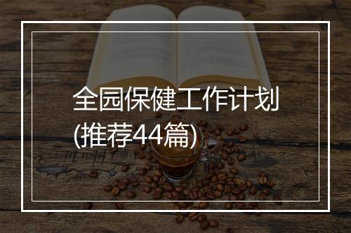 全园保健工作计划(推荐44篇)