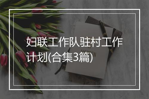 妇联工作队驻村工作计划(合集3篇)