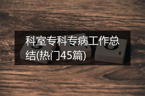 科室专科专病工作总结(热门45篇)