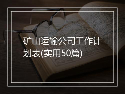 矿山运输公司工作计划表(实用50篇)