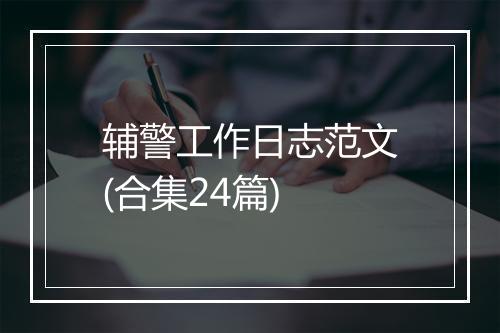辅警工作日志范文(合集24篇)