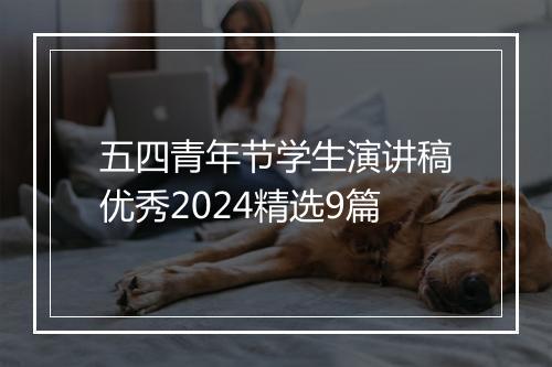 五四青年节学生演讲稿优秀2024精选9篇