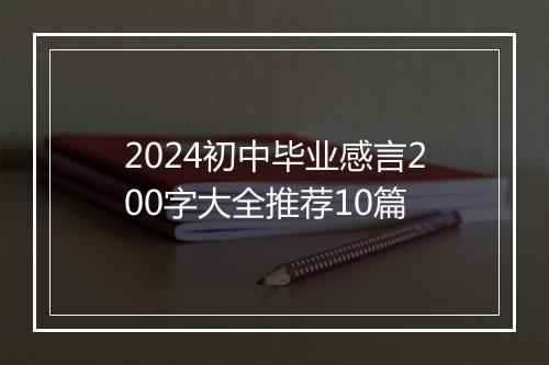 2024初中毕业感言200字大全推荐10篇
