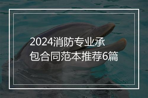 2024消防专业承包合同范本推荐6篇