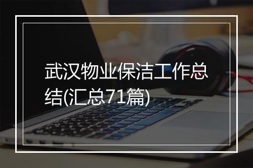 武汉物业保洁工作总结(汇总71篇)