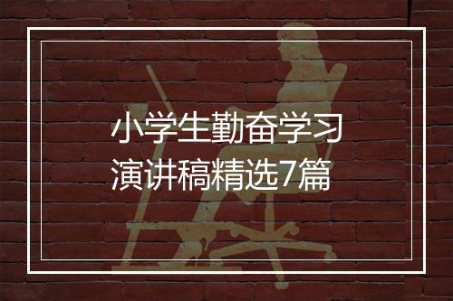 小学生勤奋学习演讲稿精选7篇