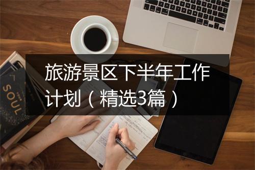 旅游景区下半年工作计划（精选3篇）