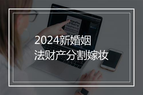 2024新婚姻法财产分割嫁妆