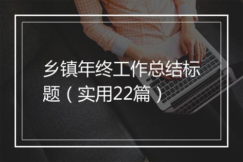 乡镇年终工作总结标题（实用22篇）