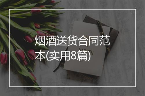 烟酒送货合同范本(实用8篇)