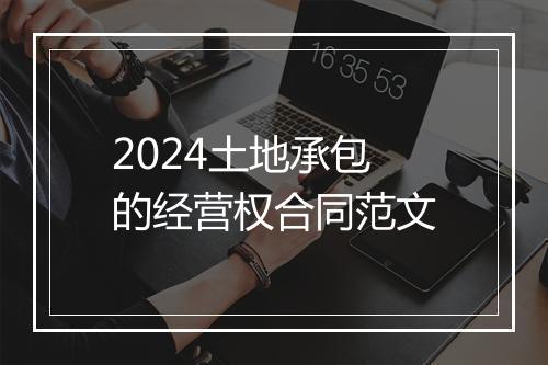 2024土地承包的经营权合同范文