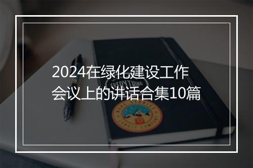 2024在绿化建设工作会议上的讲话合集10篇