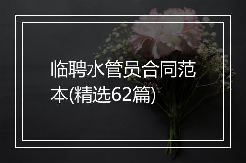 临聘水管员合同范本(精选62篇)