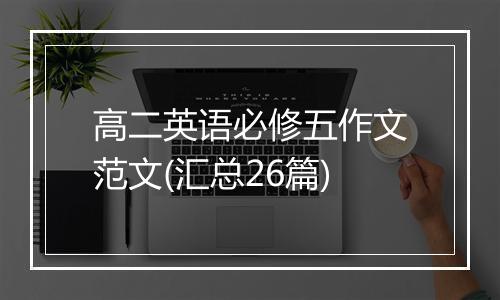 高二英语必修五作文范文(汇总26篇)