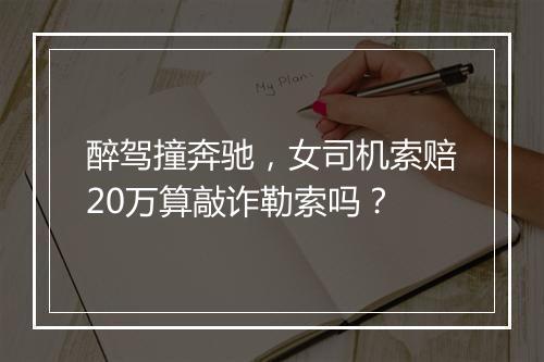 醉驾撞奔驰，女司机索赔20万算敲诈勒索吗？