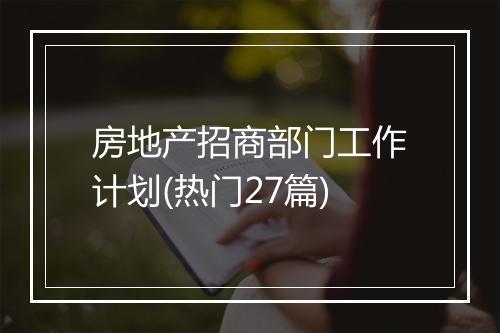 房地产招商部门工作计划(热门27篇)