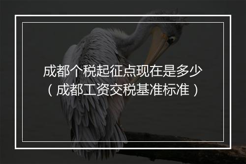 成都个税起征点现在是多少（成都工资交税基准标准）