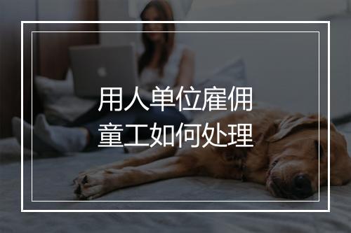 用人单位雇佣童工如何处理