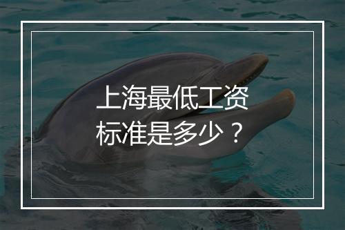 上海最低工资标准是多少？
