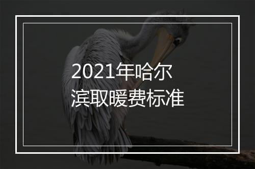 2021年哈尔滨取暖费标准