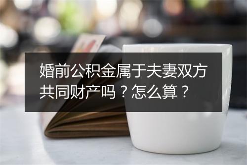 婚前公积金属于夫妻双方共同财产吗？怎么算？