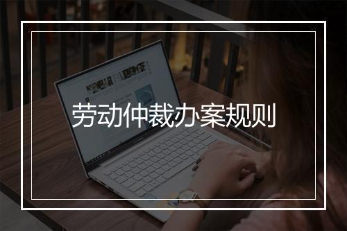 劳动仲裁办案规则