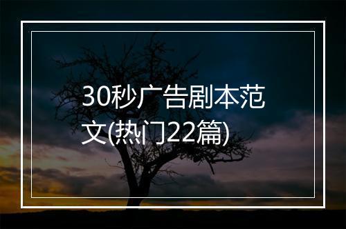 30秒广告剧本范文(热门22篇)