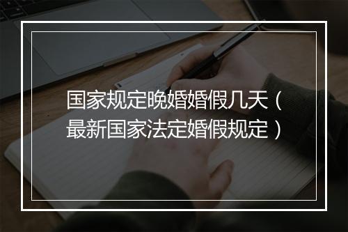 国家规定晚婚婚假几天（最新国家法定婚假规定）