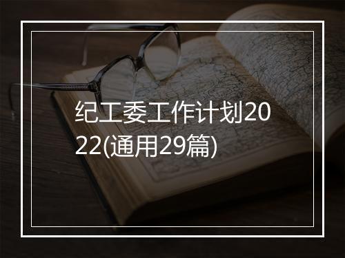 纪工委工作计划2022(通用29篇)