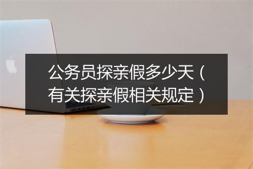 公务员探亲假多少天（有关探亲假相关规定）