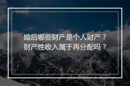 婚后哪些财产是个人财产？财产性收入属于再分配吗？