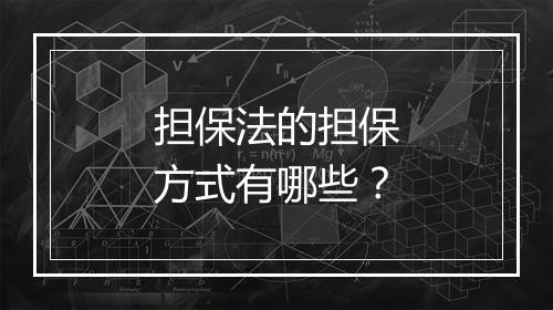 担保法的担保方式有哪些？