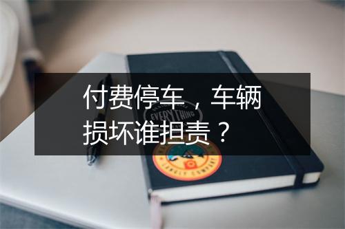 付费停车，车辆损坏谁担责？