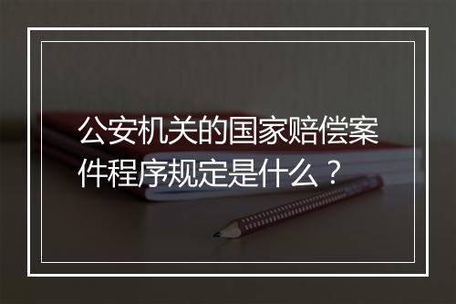 公安机关的国家赔偿案件程序规定是什么？