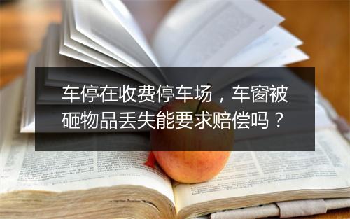 车停在收费停车场，车窗被砸物品丢失能要求赔偿吗？