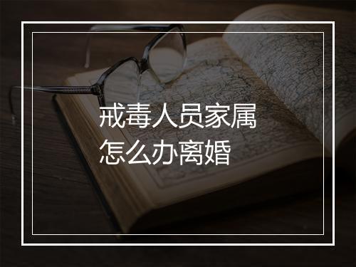 戒毒人员家属怎么办离婚
