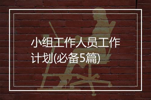 小组工作人员工作计划(必备5篇)