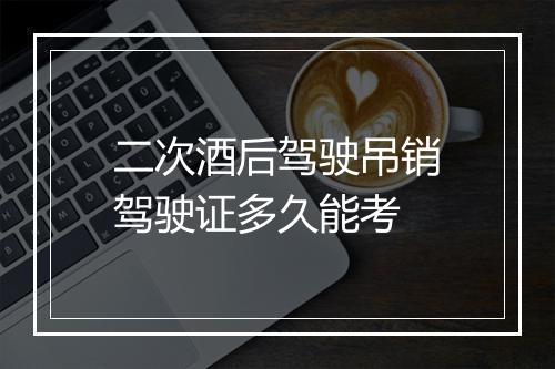 二次酒后驾驶吊销驾驶证多久能考