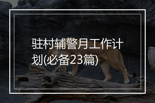 驻村辅警月工作计划(必备23篇)